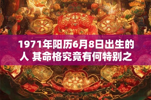 1971年阳历6月8日出生的人 其命格究竟有何特别之处