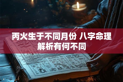 丙火生于不同月份 八字命理解析有何不同