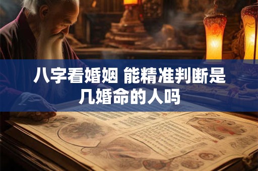 八字看婚姻 能精准判断是几婚命的人吗