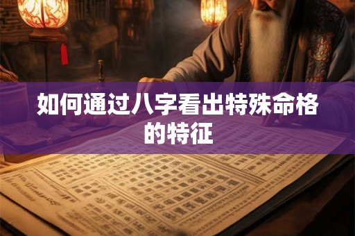如何通过八字看出特殊命格的特征