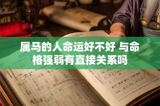 属马的人命运好不好 与命格强弱有直接关系吗