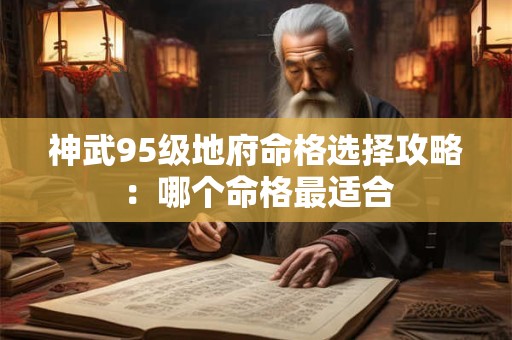 神武95级地府命格选择攻略：哪个命格最适合