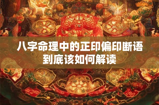 八字命理中的正印偏印断语到底该如何解读