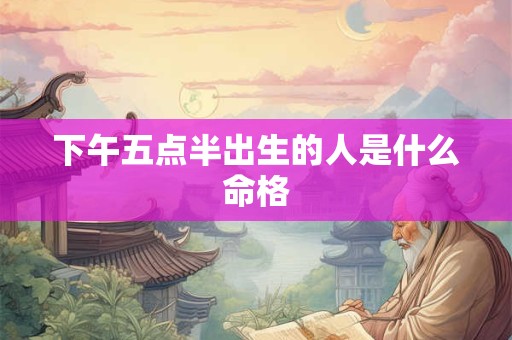 下午五点半出生的人是什么命格
