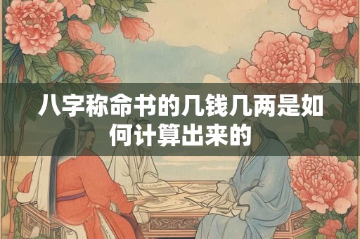 八字称命书的几钱几两是如何计算出来的