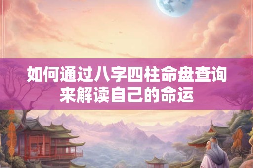 如何通过八字四柱命盘查询来解读自己的命运