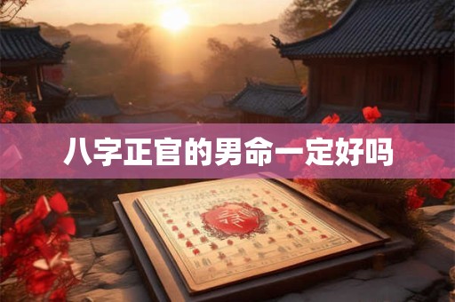 八字正官的男命一定好吗