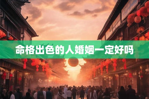 命格出色的人婚姻一定好吗