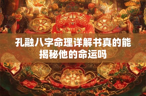 孔融八字命理详解书真的能揭秘他的命运吗