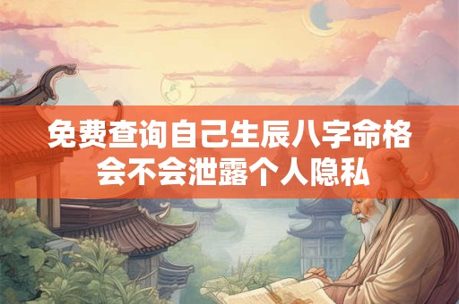 免费查询自己生辰八字命格 会不会泄露个人隐私