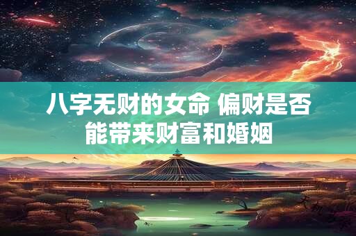 八字无财的女命 偏财是否能带来财富和婚姻