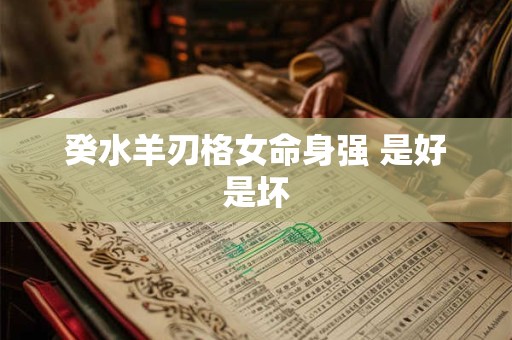 癸水羊刃格女命身强 是好是坏