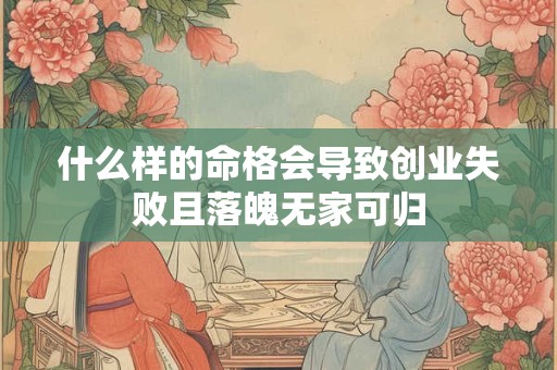 详细阅读:什么样的命格会导致创业失败且落魄无家可归 什么样的命格会导致创业失败且落魄无家可归