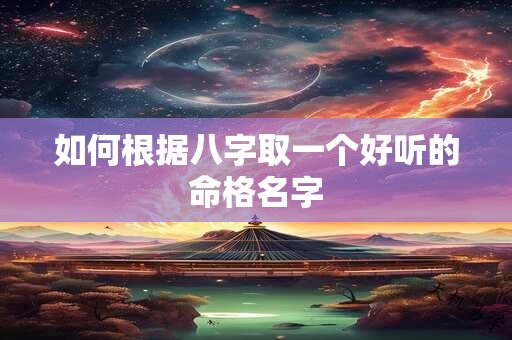如何根据八字取一个好听的命格名字