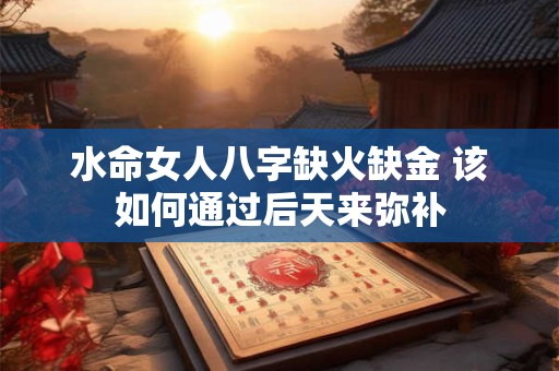 水命女人八字缺火缺金 该如何通过后天来弥补