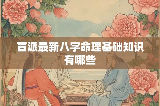 盲派最新八字命理基础知识有哪些