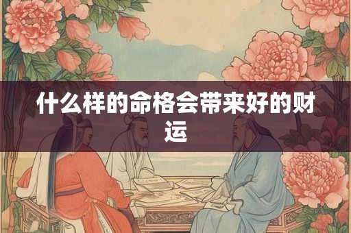 什么样的命格会带来好的财运