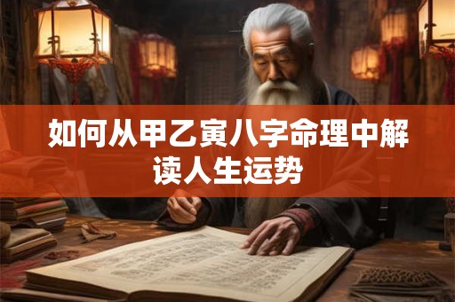如何从甲乙寅八字命理中解读人生运势