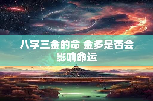八字三金的命 金多是否会影响命运