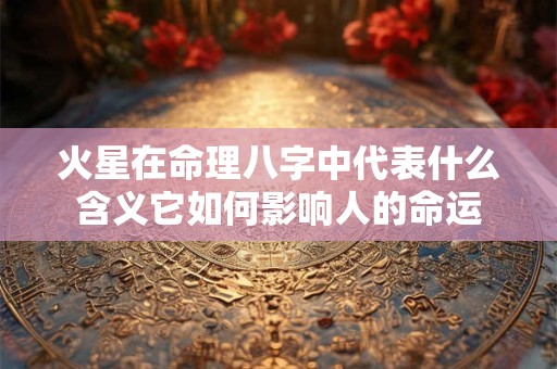 火星在命理八字中代表什么含义它如何影响人的命运