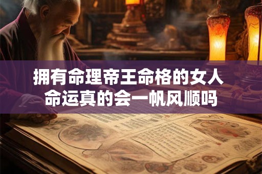 拥有命理帝王命格的女人 命运真的会一帆风顺吗