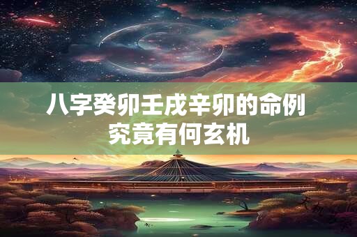 八字癸卯壬戌辛卯的命例 究竟有何玄机