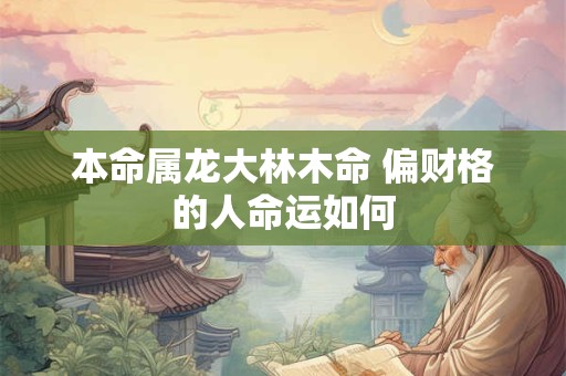 本命属龙大林木命 偏财格的人命运如何