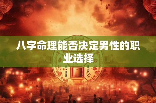 八字命理能否决定男性的职业选择
