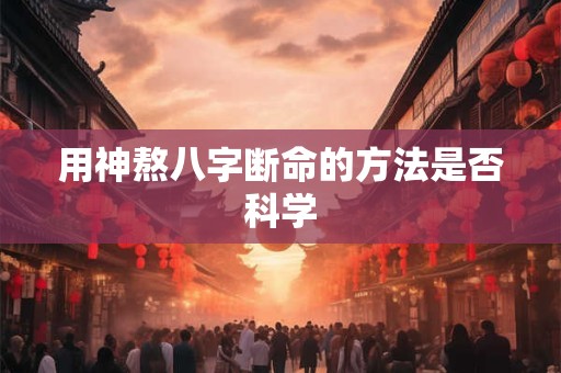 用神熬八字断命的方法是否科学