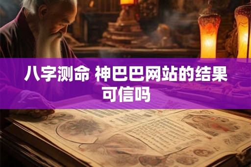 八字测命 神巴巴网站的结果可信吗