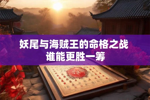 妖尾与海贼王的命格之战 谁能更胜一筹