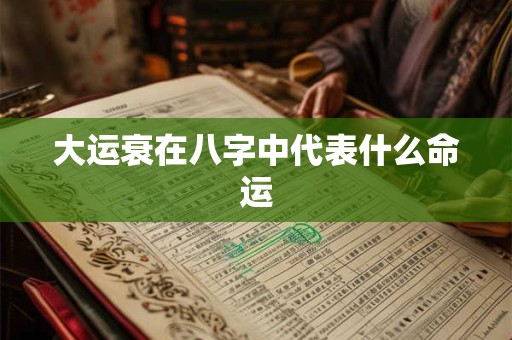 大运衰在八字中代表什么命运