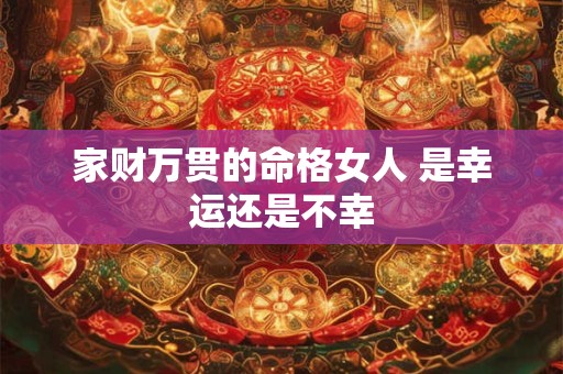 家财万贯的命格女人 是幸运还是不幸