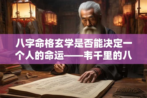 八字命格玄学是否能决定一个人的命运——韦千里的八字命格与玄学理论
