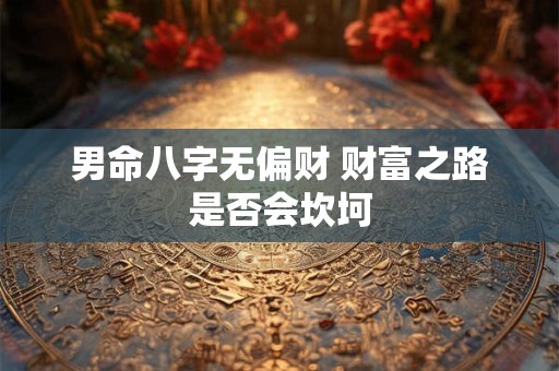 男命八字无偏财 财富之路是否会坎坷