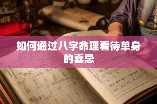 如何通过八字命理看待单身的喜忌