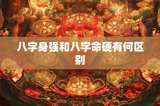 八字身强和八字命硬有何区别