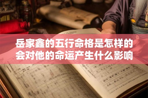 岳家鑫的五行命格是怎样的会对他的命运产生什么影响