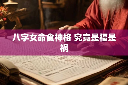 八字女命食神格 究竟是福是祸 八字女命食神格 究竟是福是祸