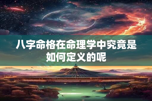 八字命格在命理学中究竟是如何定义的呢