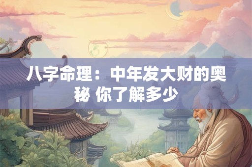 八字命理：中年发大财的奥秘 你了解多少