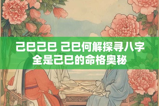 己巳己巳 己巳何解探寻八字全是己巳的命格奥秘