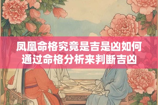 凤凰命格究竟是吉是凶如何通过命格分析来判断吉凶