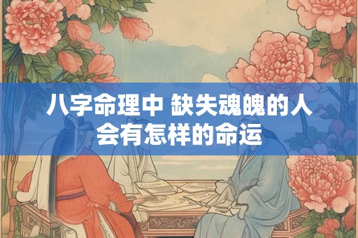 八字命理中 缺失魂魄的人会有怎样的命运