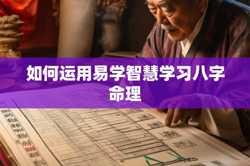 如何运用易学智慧学习八字命理