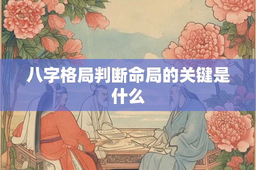 八字格局判断命局的关键是什么