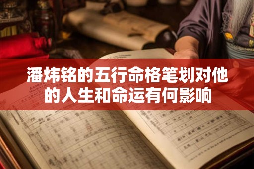 潘炜铭的五行命格笔划对他的人生和命运有何影响