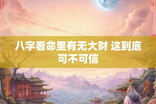 八字看命里有无大财 这到底可不可信