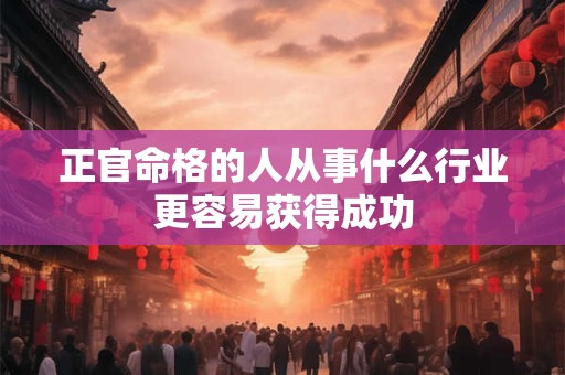 正官命格的人从事什么行业更容易获得成功