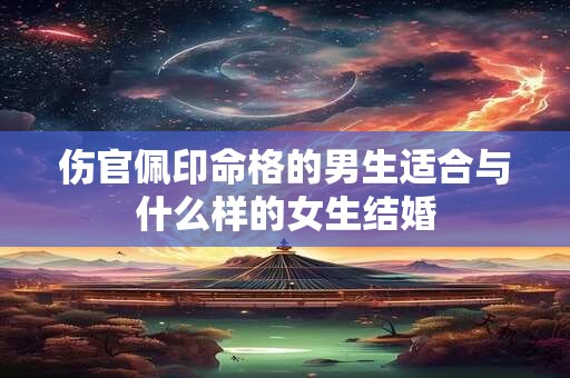 伤官佩印命格的男生适合与什么样的女生结婚